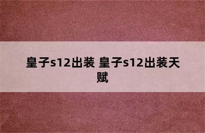 皇子s12出装 皇子s12出装天赋